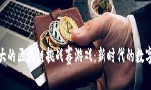 探秘最大的区块链挑战赛游戏：新时代的数字竞技场